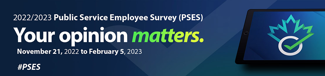 2022/2023 Public Service Employee Survey (PSES) Your Opinion matters November 21, 2022 to February 5, 2023 #PSES