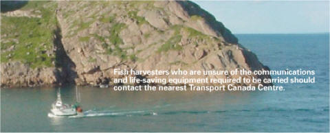 Fish harvesters who are unsure of the communictions and life-saving equipment required to be carried should contact the nearest TC Centre