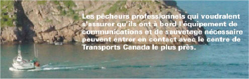 Les pêcheurs qui ne sont pas certains de l'équipement de communication et de sauvetage qu'ils doivent transporter doivent communiquer avec le centre de TC le plus proche