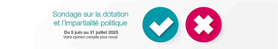 Sondage sur la dotation et impartialité politique 5 juin au 31 juillet 2025 Votre opinion compte pour nous!