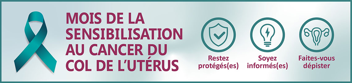 Mois de la sensibilisation au cancer du col de l’utérus : restez protégés(es), soyez informés(es), faites-vous dépister.