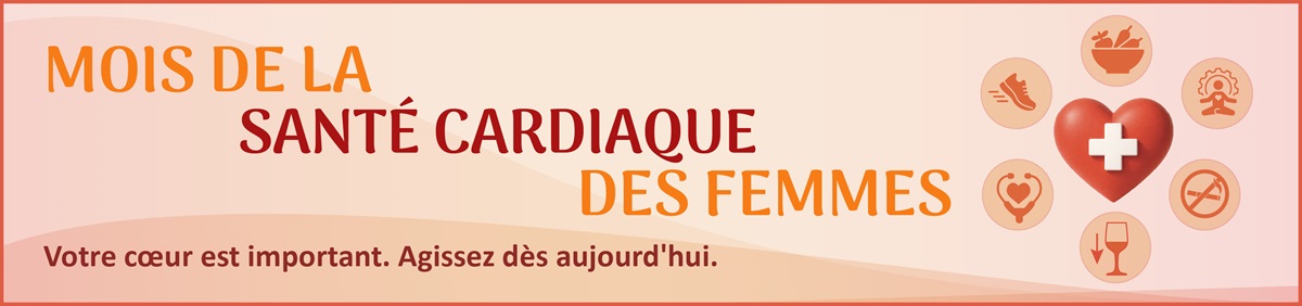 Mois de la santé cardiaque des femmes. Votre cœur est important. Agissez dès aujourd'hui.