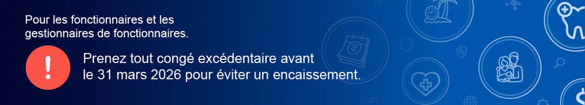 Bannière bleue avec texte blanc qui indique ce qui suit : « Message à l’intention des fonctionnaires et de leurs gestionnaires. Prenez vos congés excédentaires avant le 31 mars 2026 pour éviter un encaissement. » Une icône circulaire rouge avec un point d’exclamation blanc apparaît à côté du texte, et des icônes au trait relatives à la paye, à la santé, à la famille et aux congés annuels figurent en arrière-plan.