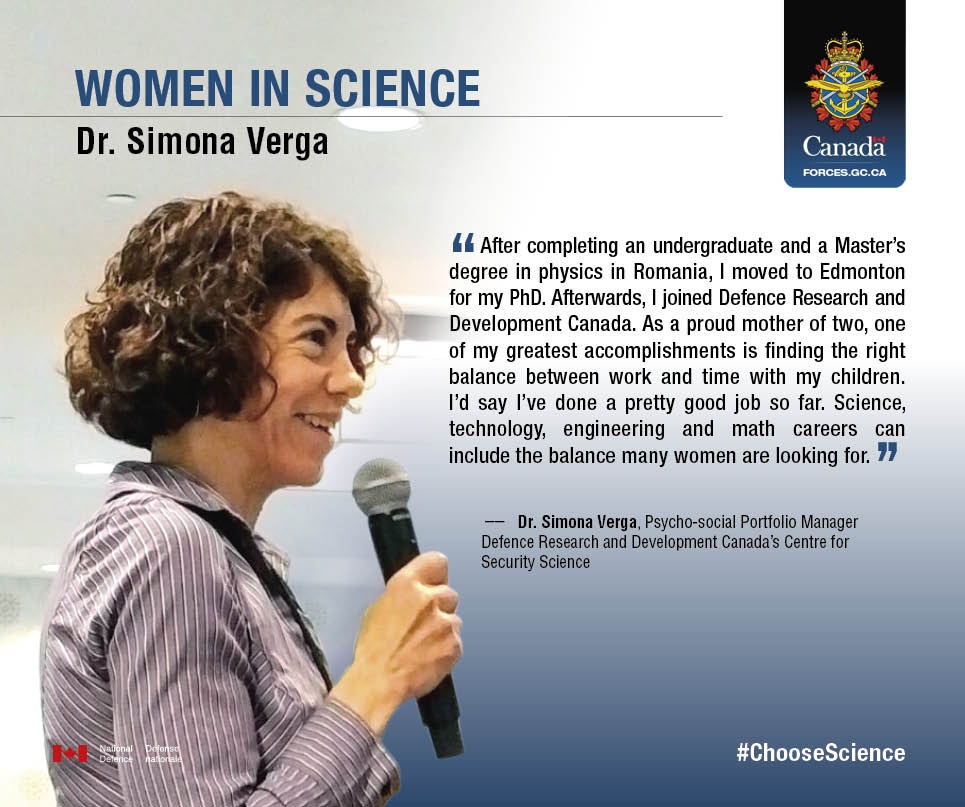 Women in Science: Dr. Simona Verga. This infographic includes a large image of Dr. Simona Verga from the waist up holding a microphone and speaking at a conference.

“After completing an undergraduate and a Master’s degree in physics in Romania, I moved to Edmonton for my Ph D. Afterwards, I joined Defence Research and Development Canada. As a proud mother of two, one of my greatest accomplishements is finding the right balance between work and time with my children. I’d say I’ve done a pretty good job so far. Science, technology, engineering and math careers can include the balance many women are looking for.” – Dr. Simona Verga, Pyscho-social Portfolio Manager, Defence Research and Development Canada’s Centre for Security Science.
#ChooseScience