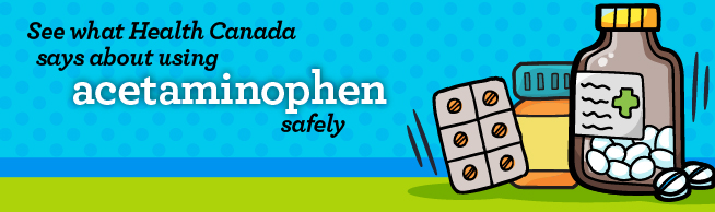 See what Health Canada says about using acetaminophen safely