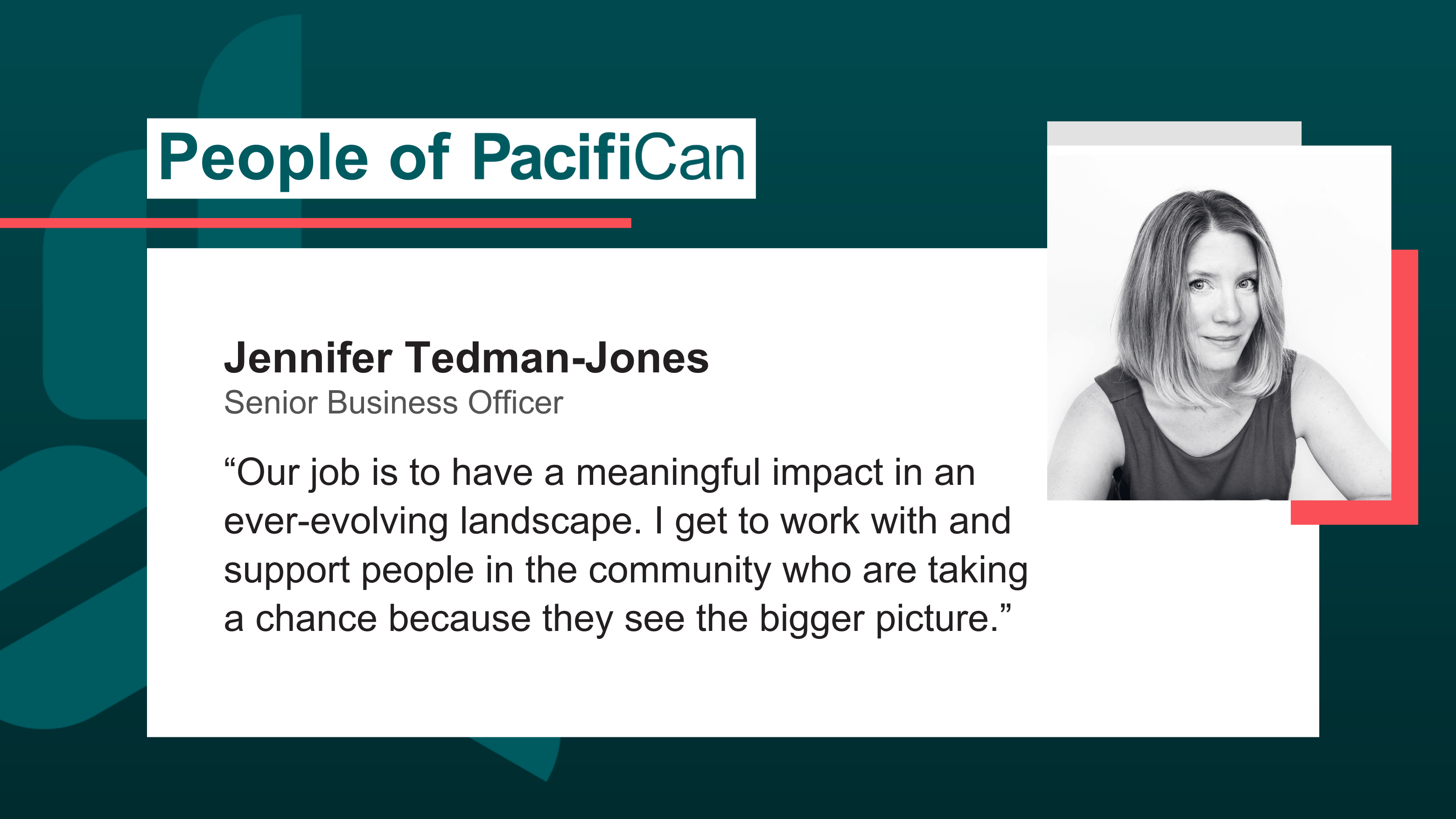 Headshot image of Jennifer Tedman-Jones, Senior Business officer. Her quote reads Our job is to have a meaningful impact in an ever-evolving landscape and I get to work with and support people in the community who are taking a chance because they see the bigger picture.