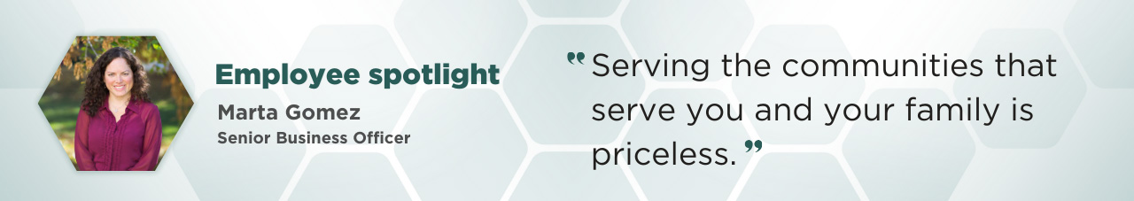 A portrait of Marta Gomez with tree leaves and greenery in the background, accompanied by the following text: “Employee spotlight”; “Marta Gomez, Senior Business Officer”; and the following call-out quote: “Serving the communities that serve you and your family is priceless.”