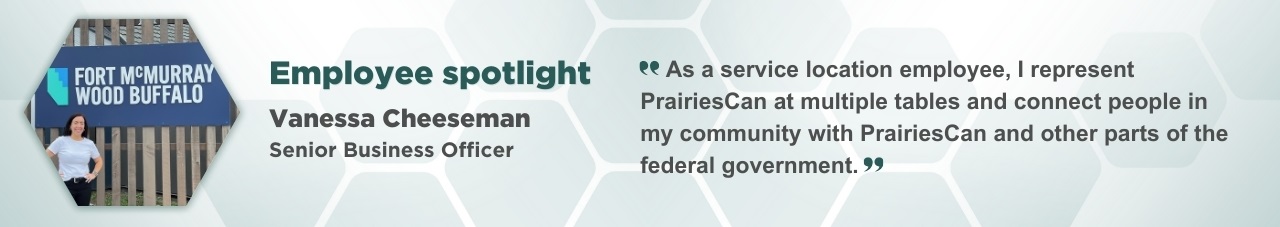 A portrait of Vanessa Cheeseman in a hexagonal frame with accompanying text: Employee Spotlight, Vanessa Cheeseman, Senior Business Officer. “As a service location employee, I represent PrairiesCan at multiple tables and connect people in my community with PrairiesCan and other parts of the federal government.” 
