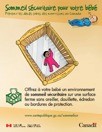 Offrez à votre bébé un environnement
de sommeil sécuritaire sur une surface ferme sans oreiller, douillette, édredon ou bordures de protection