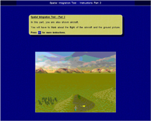 Spatial Integration Test:  This is a spatial test designed to assess your ability to collate information provided by a number of two-dimensional displays to form a 3-D air/ground picture.  You will have to:  a.&#x9;Interpret and integrate information presented from various 2-D aerial viewpoints about the location and surrounding objects.   b.&#x9;Interpret and integrate information presented from various 2-D aerial, horizontal and vertical viewpoints about the location and moving aircraft.  c.&#x9;Form a 3-D air/ground picture of the location and surrounding objects/aircraft, as seen from different directions/angles.  The total test time including instructions is approximately 28 minutes and you do not need to prepare for this test.  